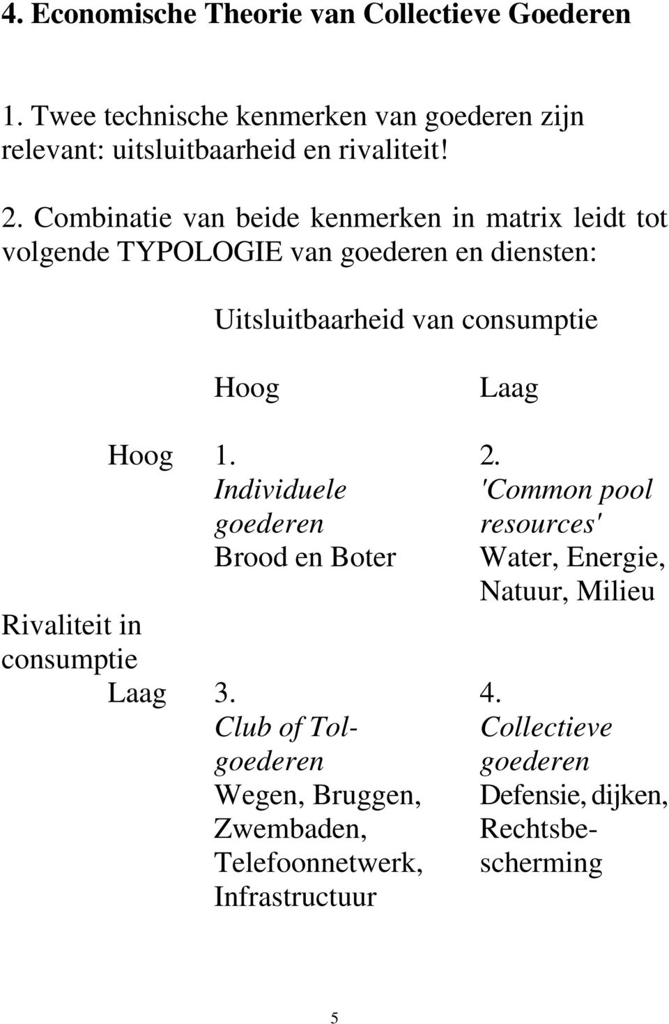 Hoog 1. 2. Individuele 'Common pool goederen resources' Brood en Boter Water, Energie, Natuur, Milieu Rivaliteit in consumptie Laag 3. 4.