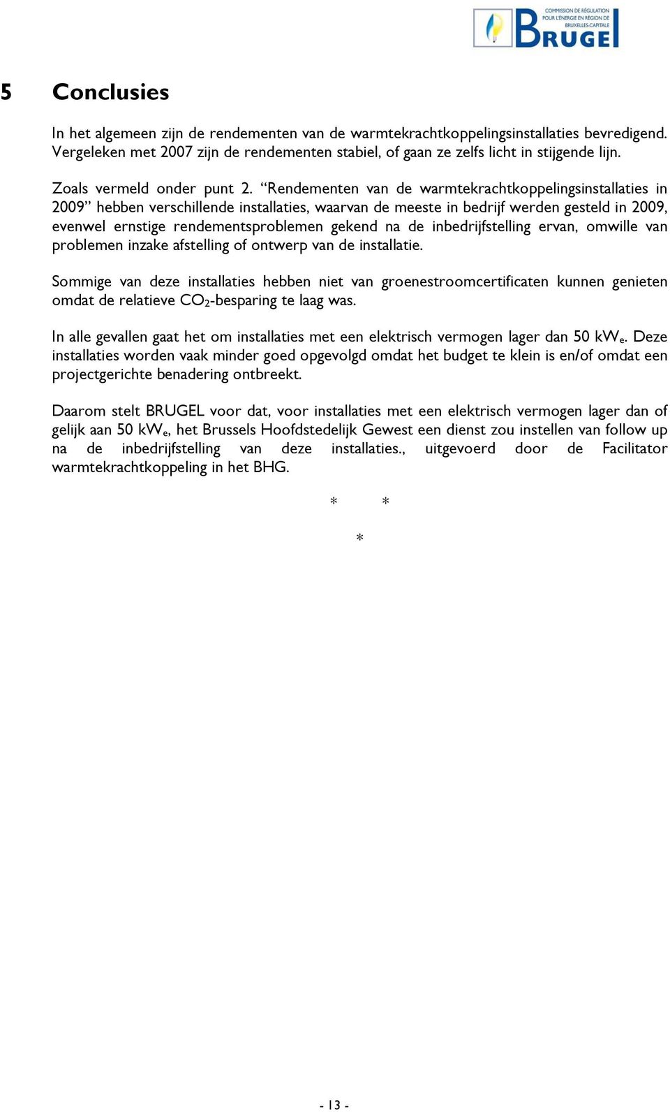 Rendementen van de warmtekrachtkoppelingsinstallaties in 2009 hebben verschillende installaties, waarvan de meeste in bedrijf werden gesteld in 2009, evenwel ernstige rendementsproblemen gekend na de