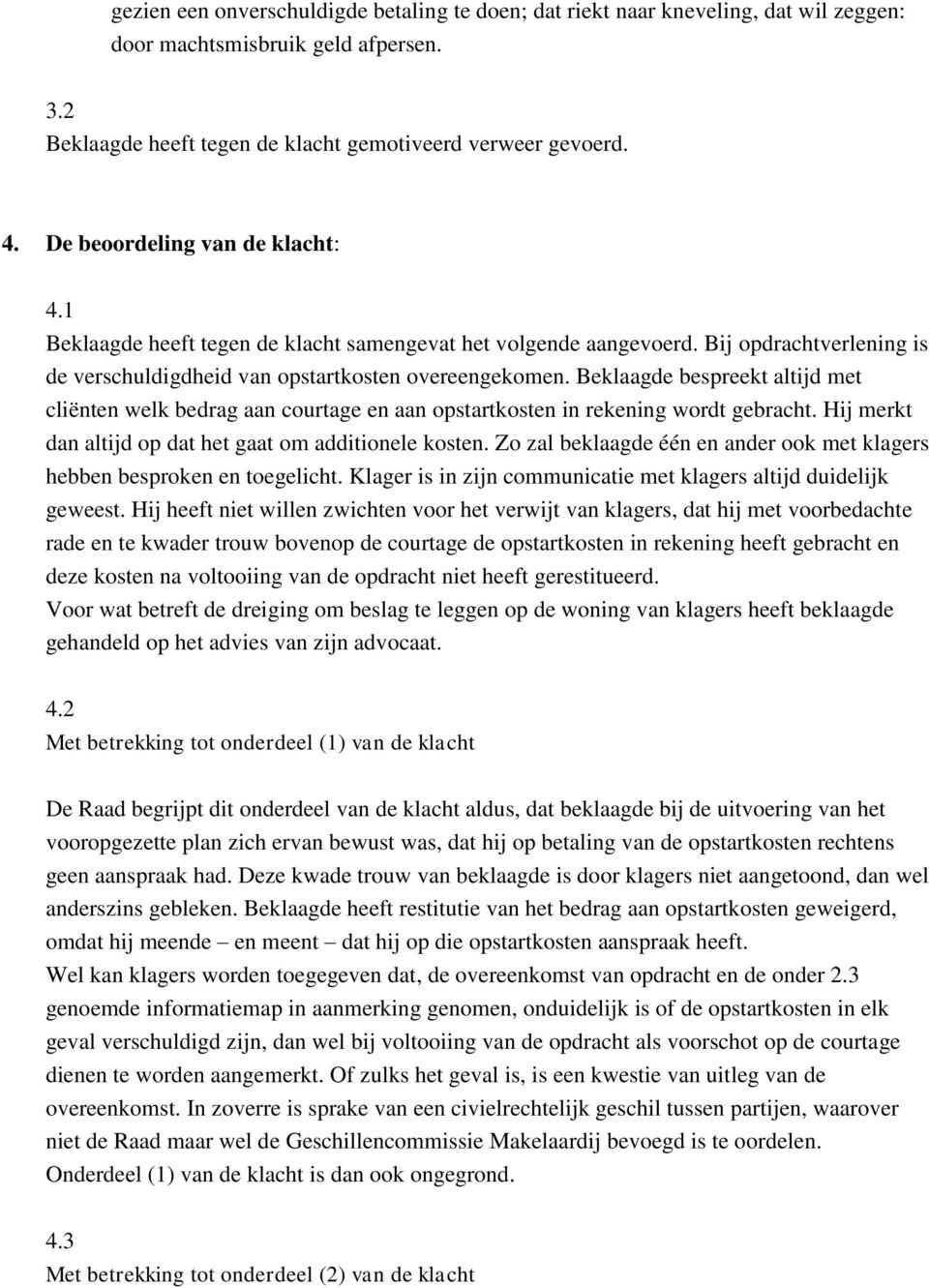 Beklaagde bespreekt altijd met cliënten welk bedrag aan courtage en aan opstartkosten in rekening wordt gebracht. Hij merkt dan altijd op dat het gaat om additionele kosten.