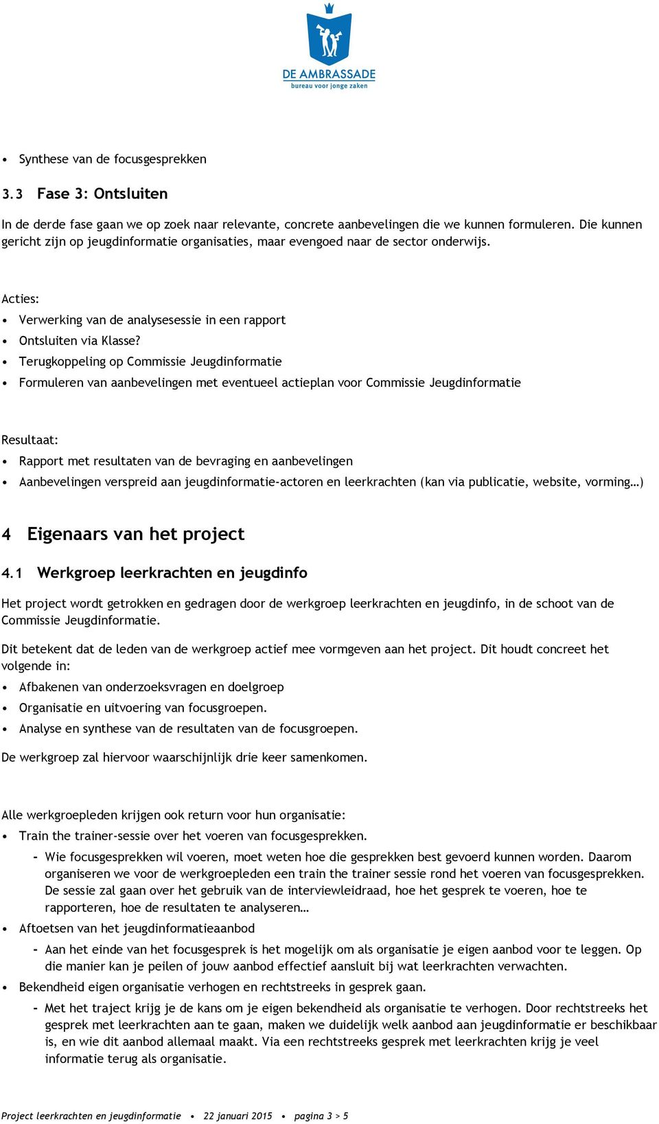 Terugkoppeling op Commissie Jeugdinformatie Formuleren van aanbevelingen met eventueel actieplan voor Commissie Jeugdinformatie Resultaat: Rapport met resultaten van de bevraging en aanbevelingen