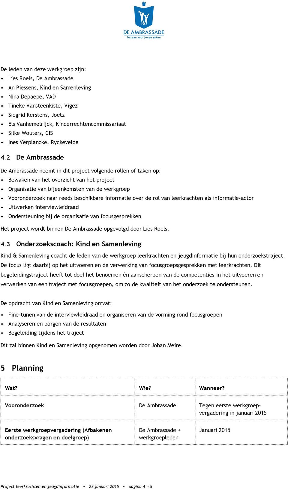 2 De Ambrassade De Ambrassade neemt in dit project volgende rollen of taken op: Bewaken van het overzicht van het project Organisatie van bijeenkomsten van de werkgroep Vooronderzoek naar reeds