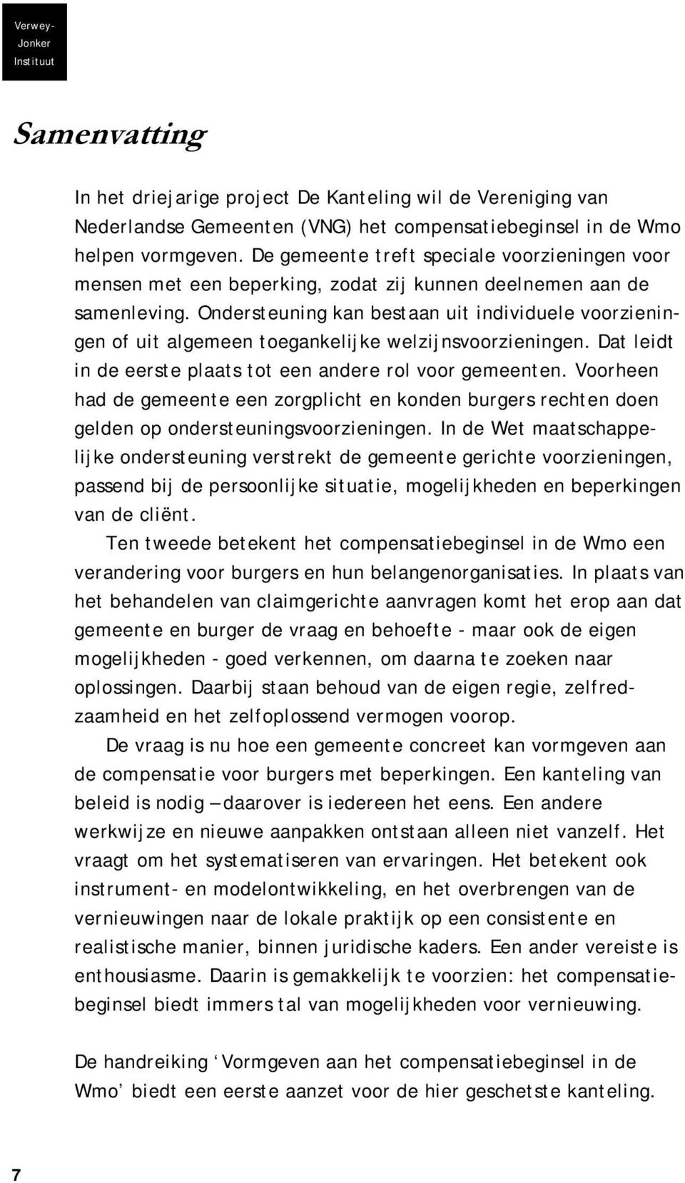 Ondersteuning kan bestaan uit individuele voorzieningen of uit algemeen toegankelijke welzijnsvoorzieningen. Dat leidt in de eerste plaats tot een andere rol voor gemeenten.