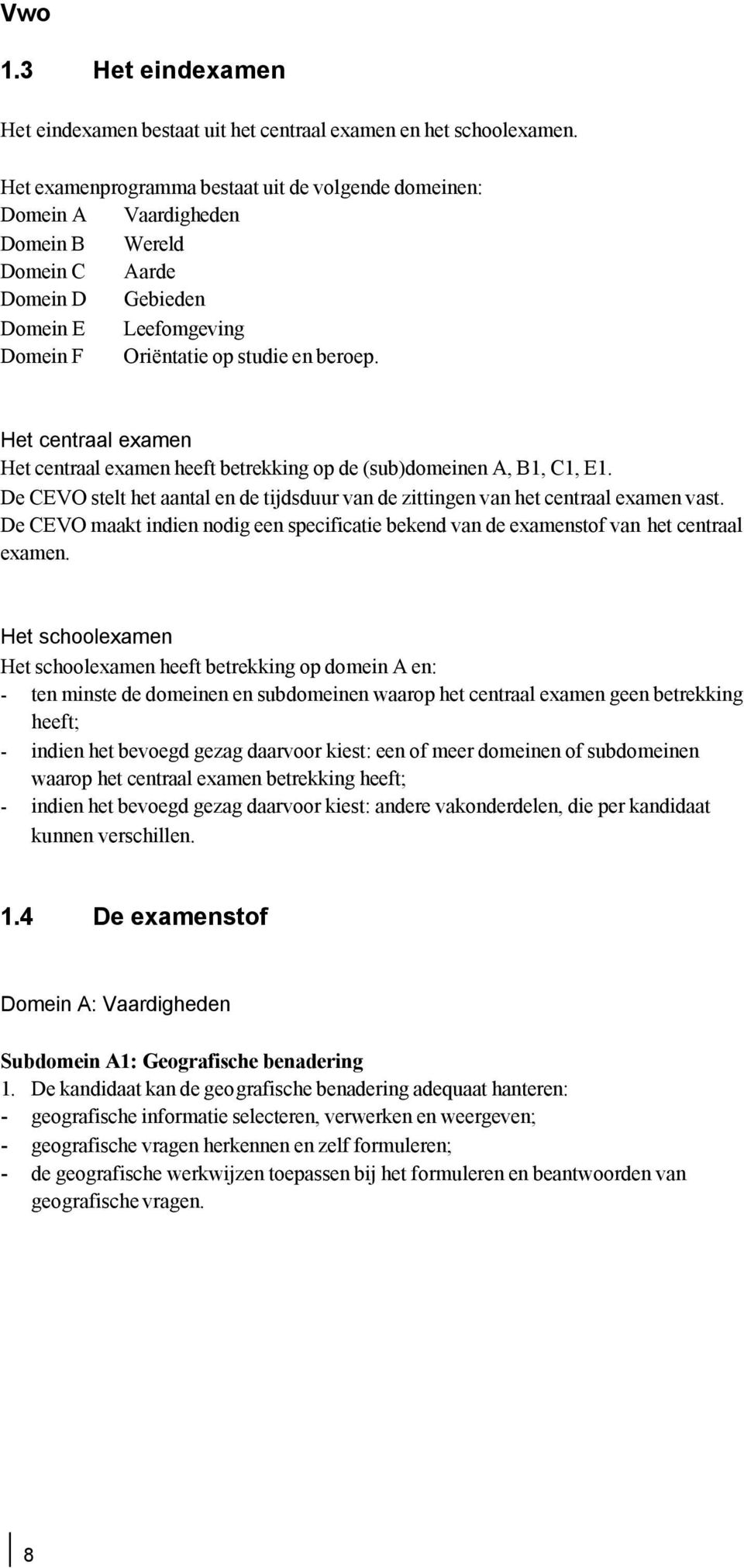 Het centraal examen Het centraal examen heeft betrekking op de (sub)domeinen A, B1, C1, E1. De CEVO stelt het aantal en de tijdsduur van de zittingen van het centraal examen vast.