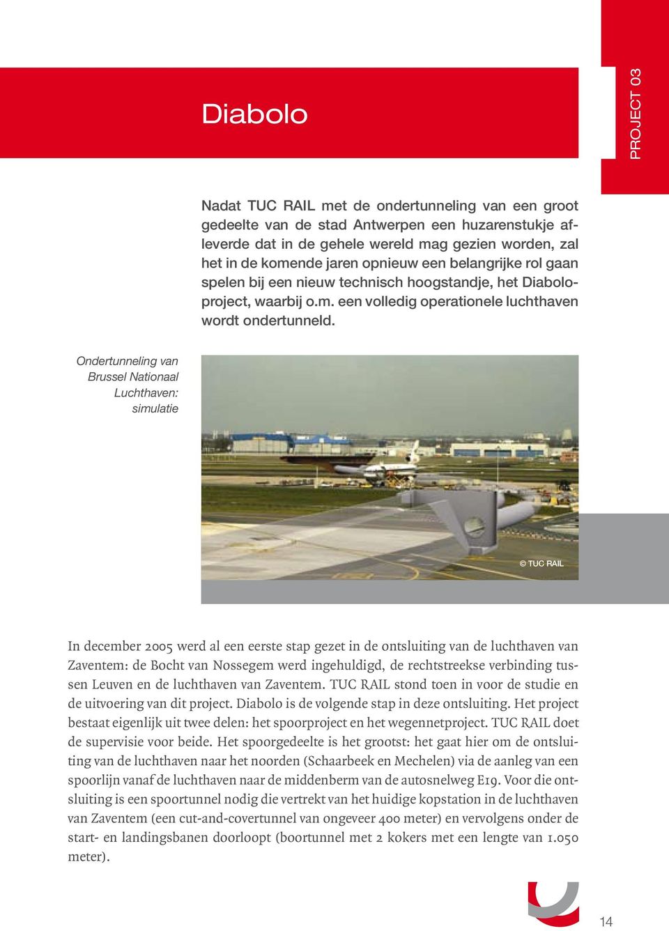 Ondertunneling van Brussel Nationaal Luchthaven: simulatie In december 2005 werd al een eerste stap gezet in de ontsluiting van de luchthaven van Zaventem: de Bocht van Nossegem werd ingehuldigd, de