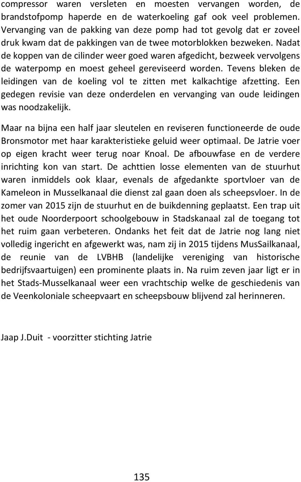 Nadat de koppen van de cilinder weer goed waren afgedicht, bezweek vervolgens de waterpomp en moest geheel gereviseerd worden.