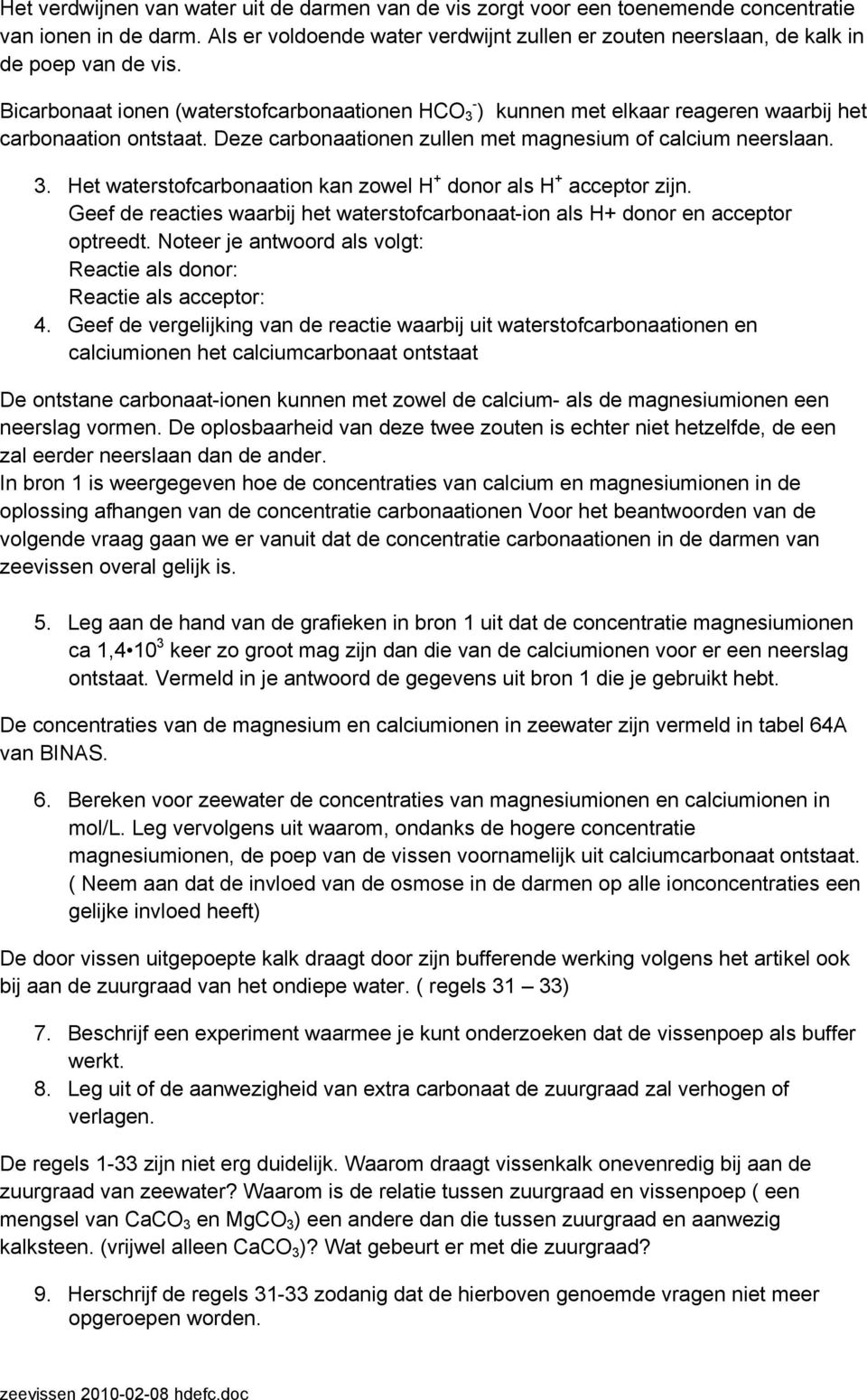 Bicarbonaat ionen (waterstofcarbonaationen HCO 3 - ) kunnen met elkaar reageren waarbij het carbonaation ontstaat. Deze carbonaationen zullen met magnesium of calcium neerslaan. 3. Het waterstofcarbonaation kan zowel H + donor als H + acceptor zijn.