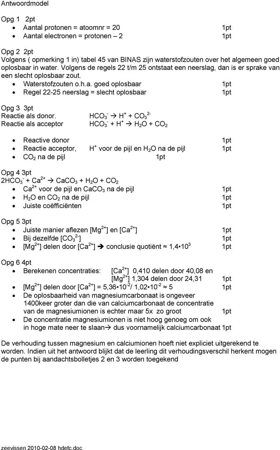 HCO - 3 H + 2- + CO 3 Reactie als acceptor HCO - 3 + H + H 2 O + CO 2 Reactive donor 1pt Reactie acceptor, H + voor de pijl en H 2 O na de pijl 1pt CO 2 na de pijl 1pt Opg 4 3pt 2HCO - 3 + Ca 2+ CaCO