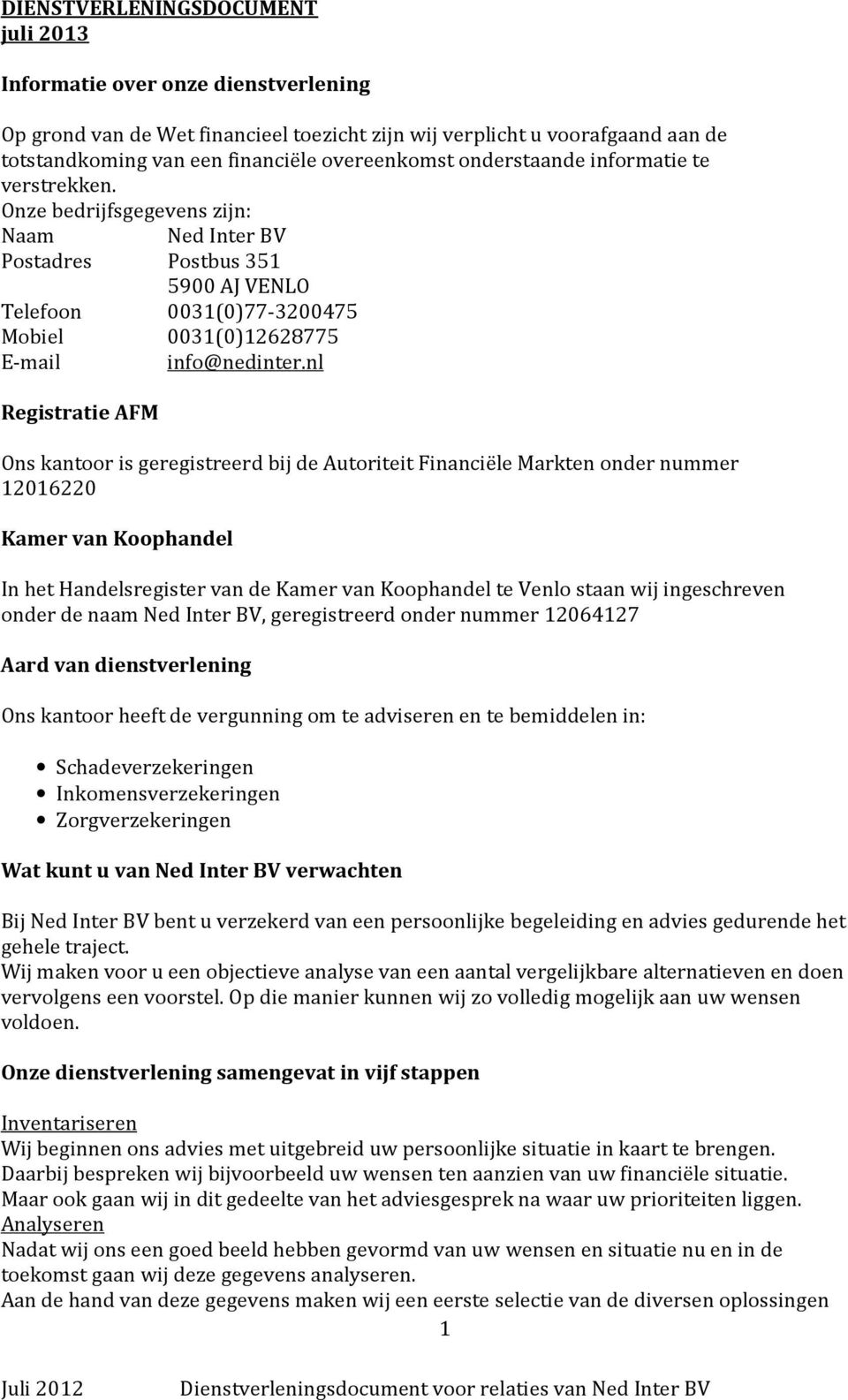 nl Registratie AFM Ons kantoor is geregistreerd bij de Autoriteit Financiële Markten onder nummer 12016220 Kamer van Koophandel In het Handelsregister van de Kamer van Koophandel te Venlo staan wij