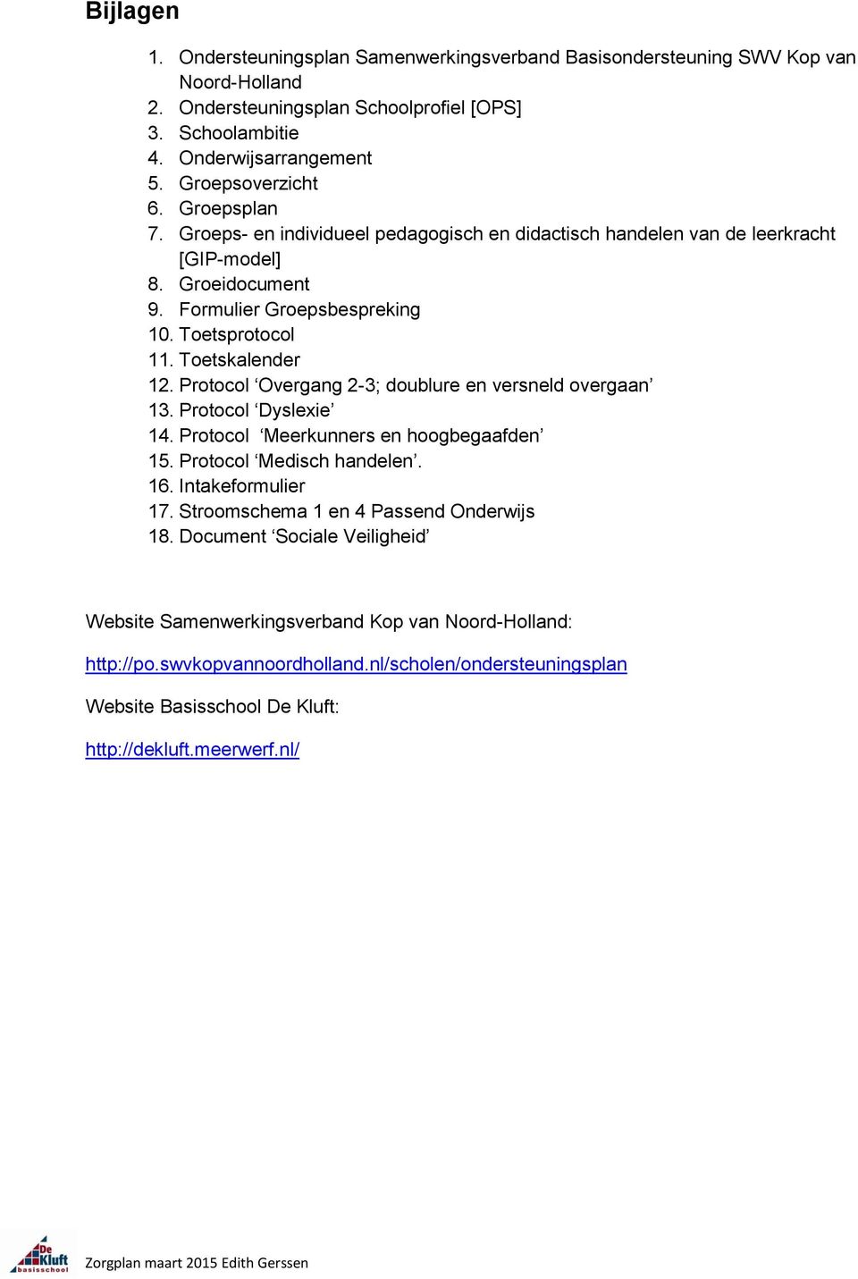 Toetskalender 12. Protocol Overgang 2-3; doublure en versneld overgaan 13. Protocol Dyslexie 14. Protocol Meerkunners en hoogbegaafden 15. Protocol Medisch handelen. 16. Intakeformulier 17.