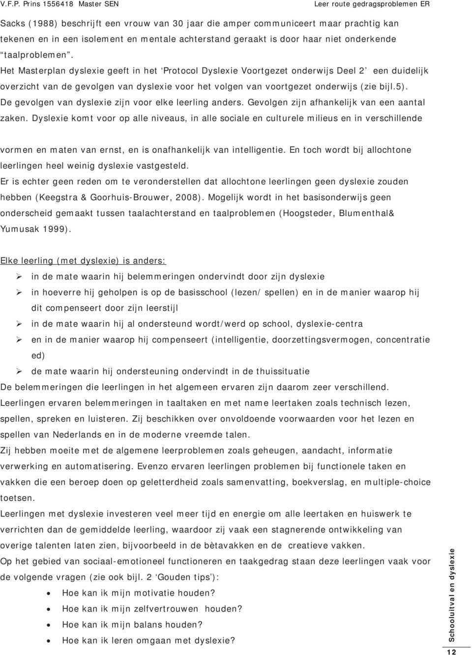 De gevolgen van dyslexie zijn voor elke leerling anders. Gevolgen zijn afhankelijk van een aantal zaken.