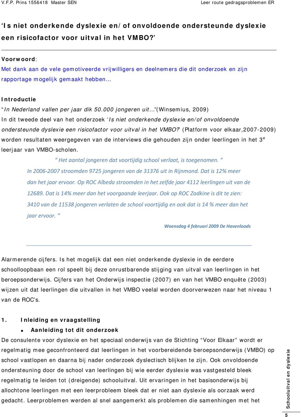 000 jongeren uit (Winsemius, 2009) In dit tweede deel van het onderzoek  (Platform voor elkaar,2007-2009) worden resultaten weergegeven van de interviews die gehouden zijn onder leerlingen in het 3 e