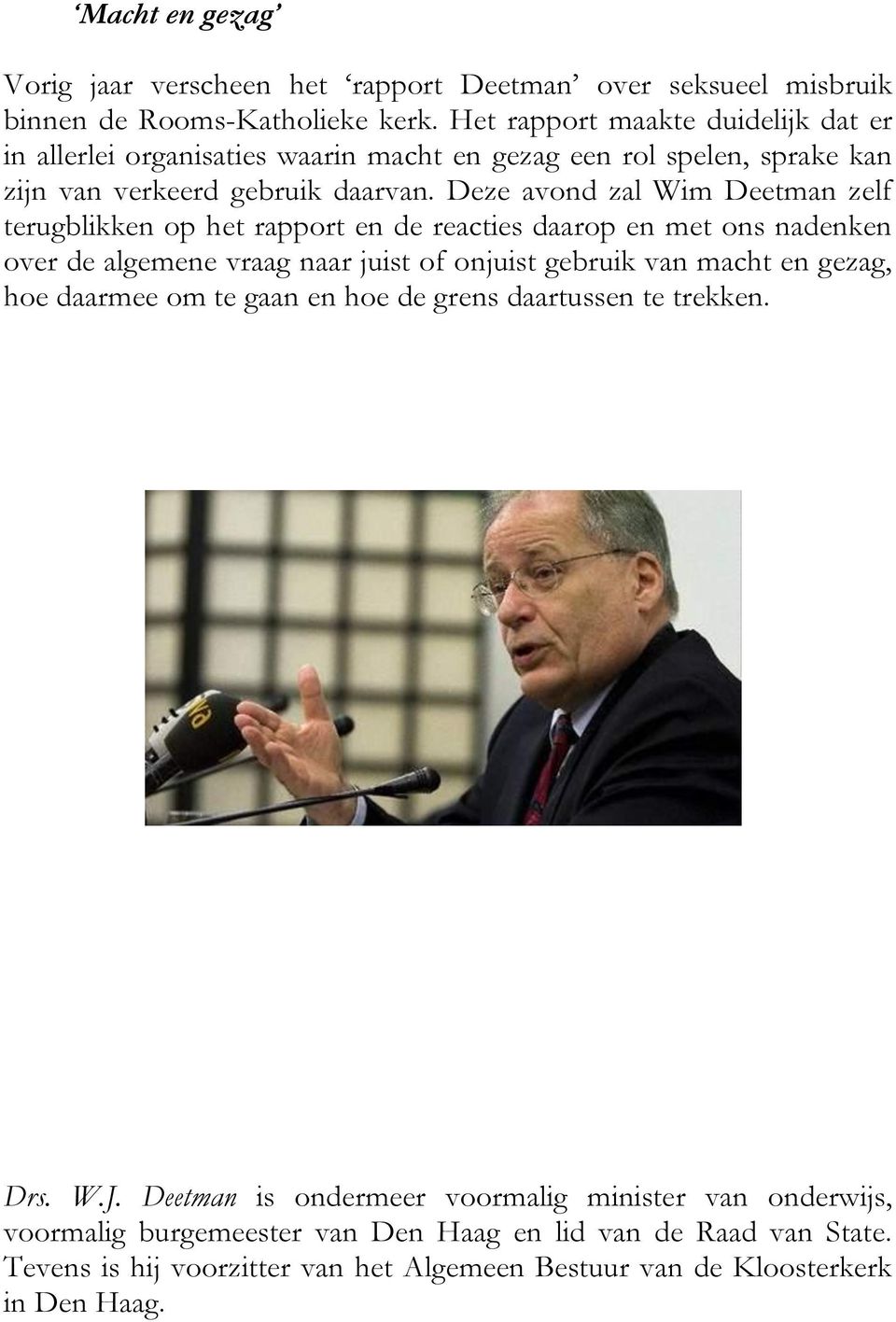 Deze avond zal Wim Deetman zelf terugblikken op het rapport en de reacties daarop en met ons nadenken over de algemene vraag naar juist of onjuist gebruik van macht en gezag,