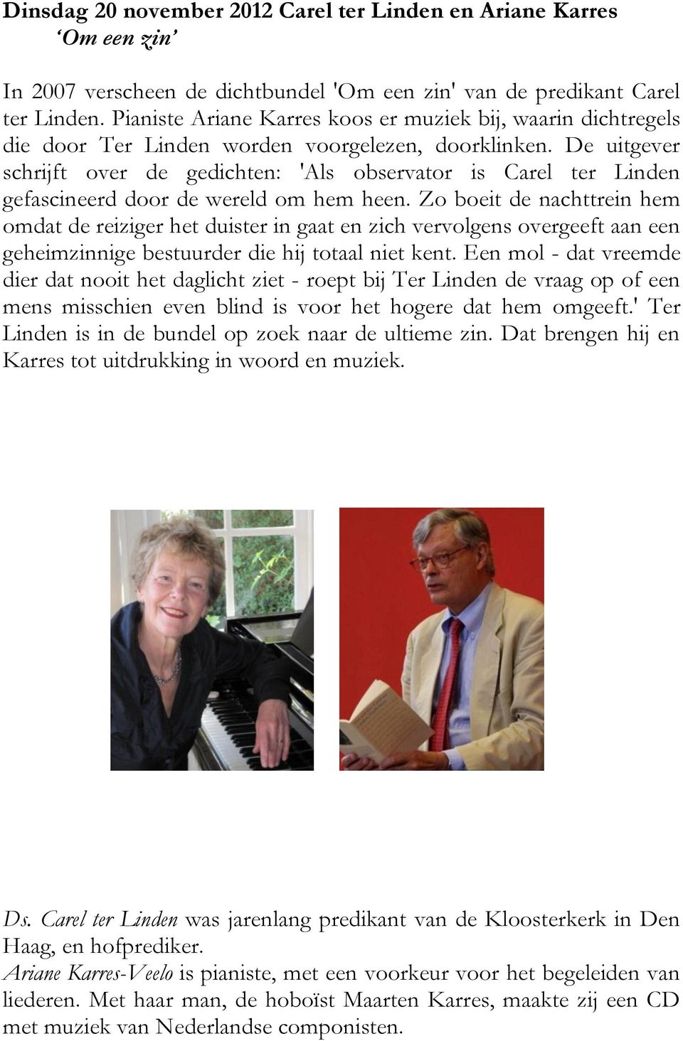 De uitgever schrijft over de gedichten: 'Als observator is Carel ter Linden gefascineerd door de wereld om hem heen.