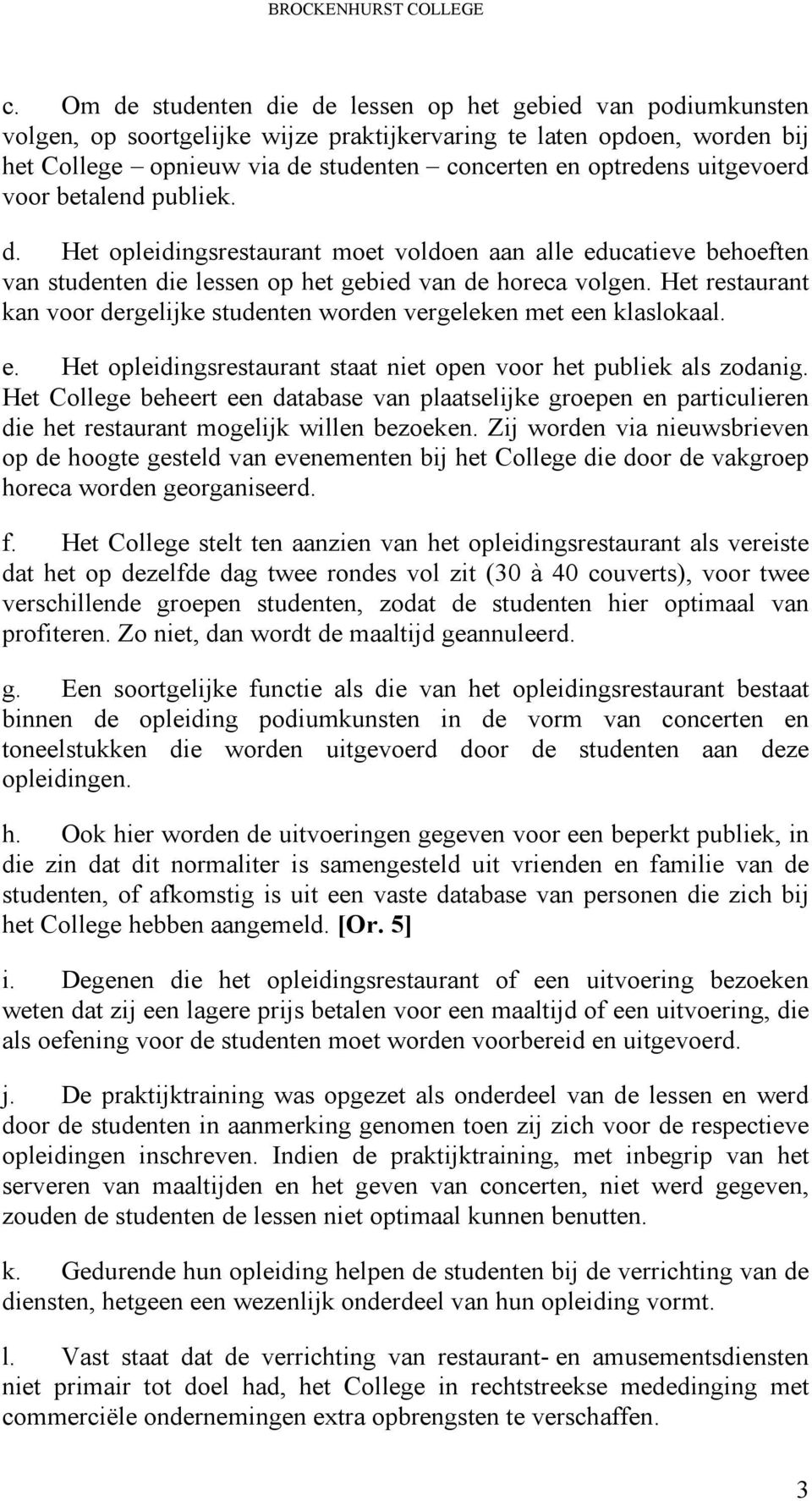 uitgevoerd voor betalend publiek. d. Het opleidingsrestaurant moet voldoen aan alle educatieve behoeften van studenten die lessen op het gebied van de horeca volgen.