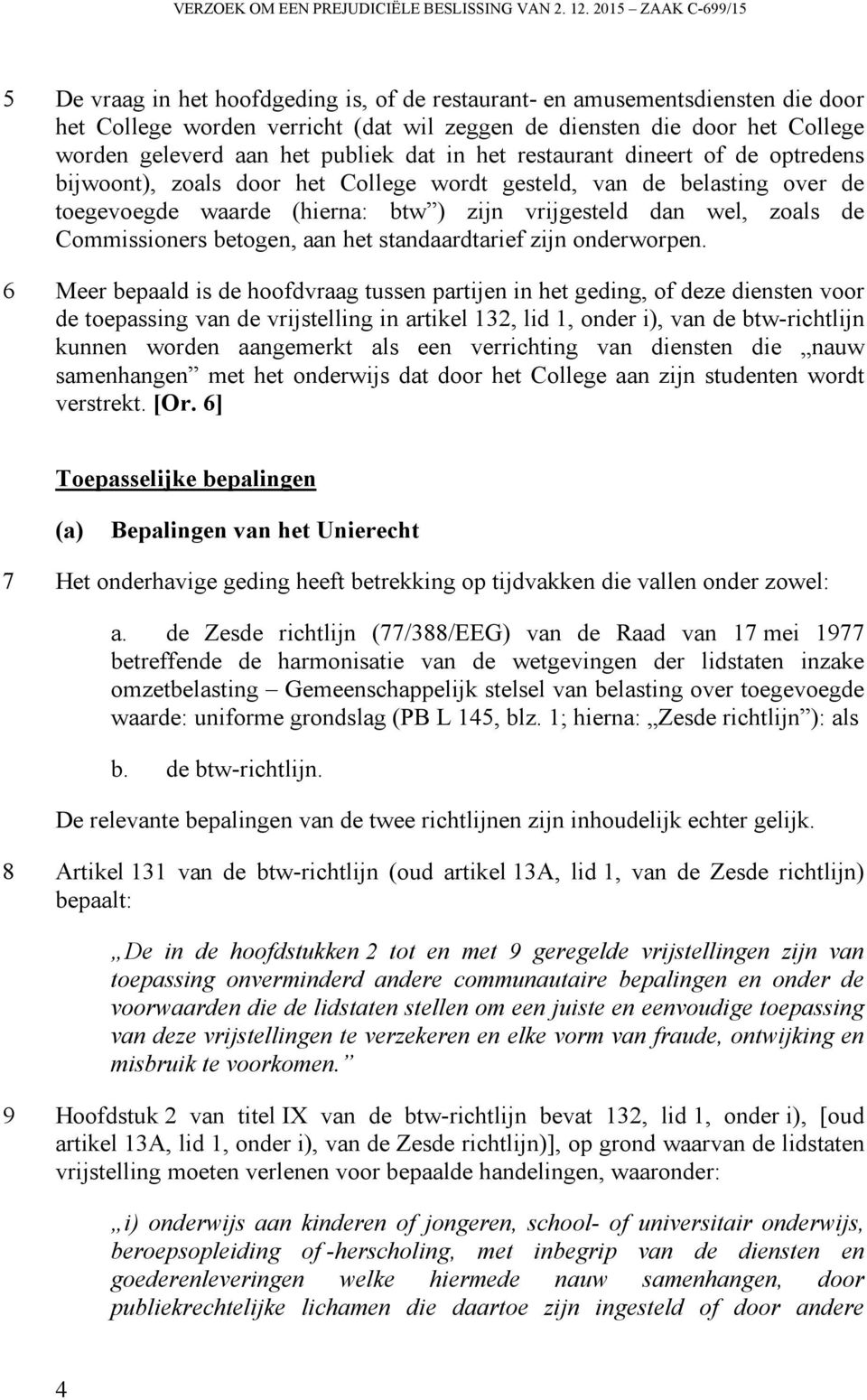 het publiek dat in het restaurant dineert of de optredens bijwoont), zoals door het College wordt gesteld, van de belasting over de toegevoegde waarde (hierna: btw ) zijn vrijgesteld dan wel, zoals