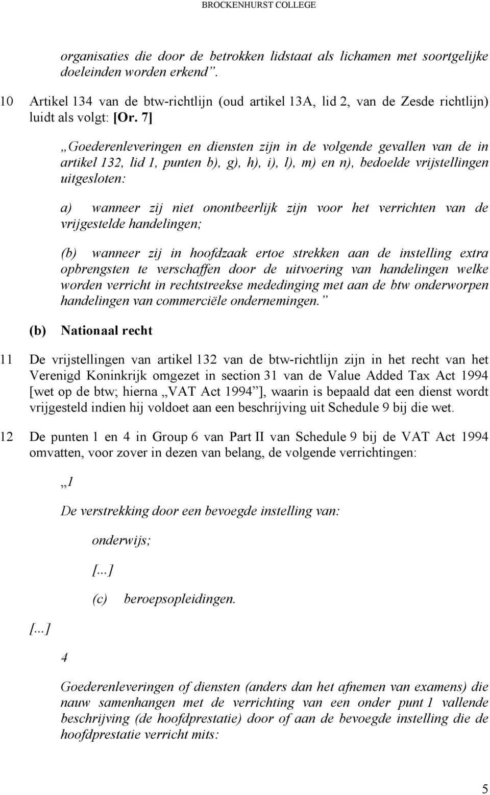 7] Goederenleveringen en diensten zijn in de volgende gevallen van de in artikel 132, lid 1, punten b), g), h), i), l), m) en n), bedoelde vrijstellingen uitgesloten: a) wanneer zij niet