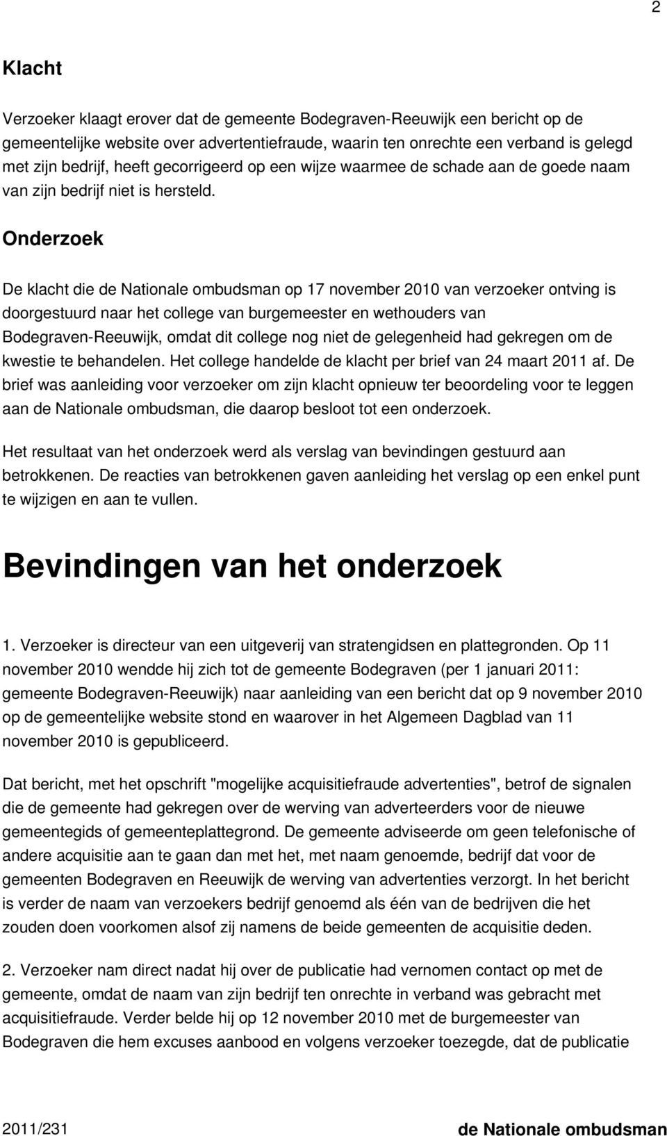 Onderzoek De klacht die de Nationale ombudsman op 17 november 2010 van verzoeker ontving is doorgestuurd naar het college van burgemeester en wethouders van Bodegraven-Reeuwijk, omdat dit college nog