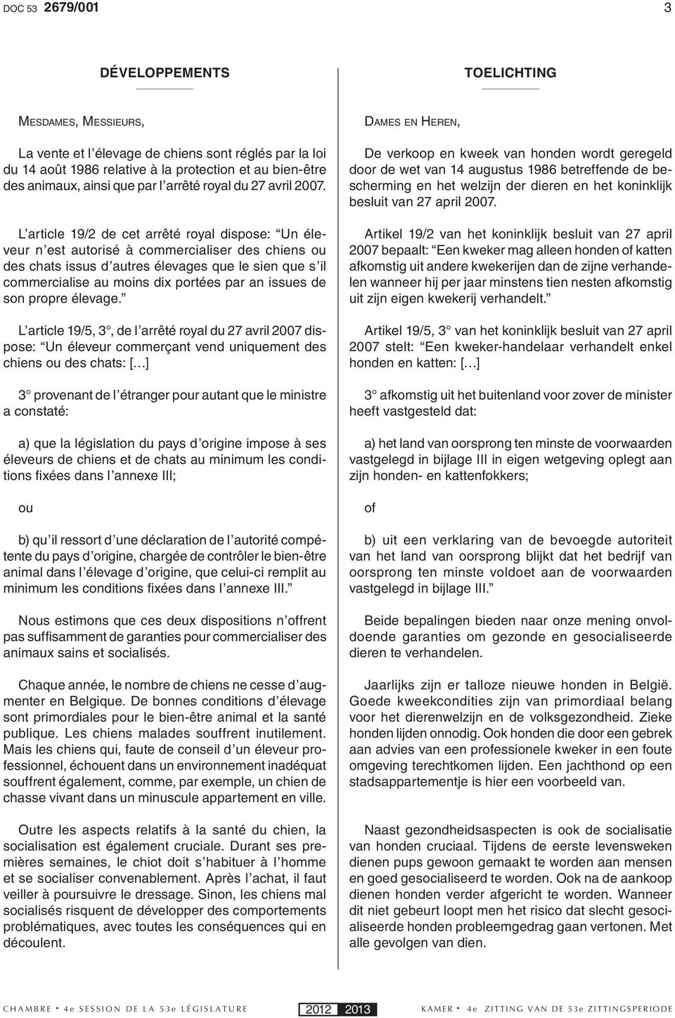 L article 19/2 de cet arrêté royal dispose: Un éleveur n est autorisé à commercialiser des chiens ou des chats issus d autres élevages que le sien que s il commercialise au moins dix portées par an