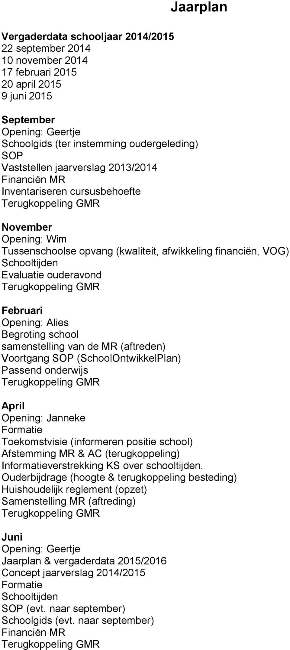 Februari Opening: Alies Begroting school samenstelling van de MR (aftreden) Voortgang SOP (SchoolOntwikkelPlan) Passend onderwijs April Opening: Janneke Formatie Toekomstvisie (informeren positie