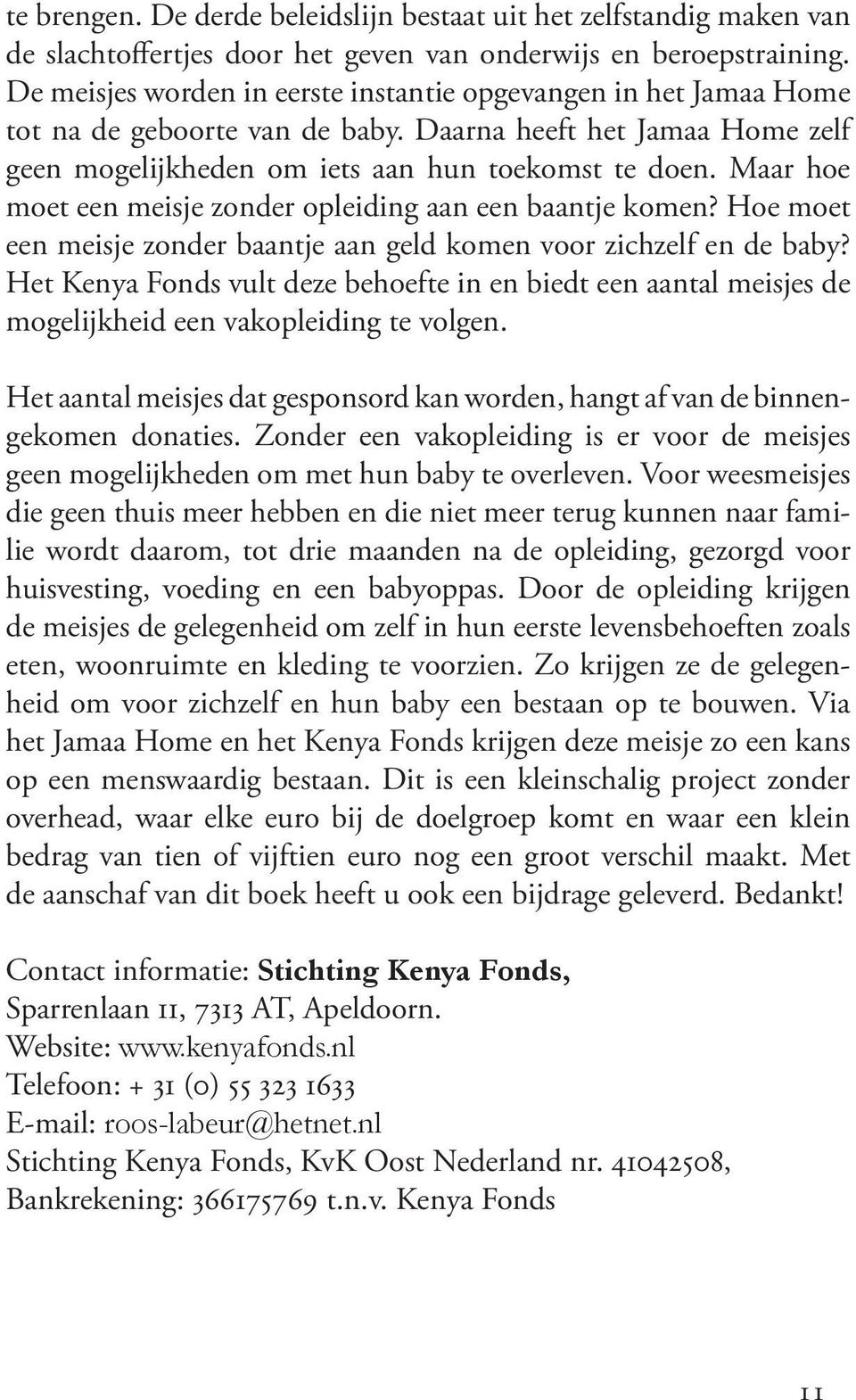 Maar hoe moet een meisje zonder opleiding aan een baantje komen? Hoe moet een meisje zonder baantje aan geld komen voor zichzelf en de baby?