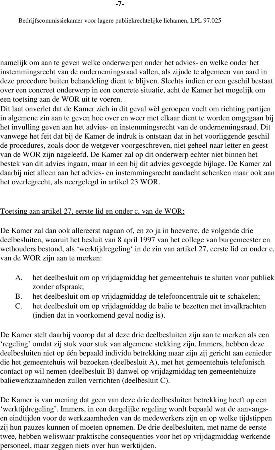 Dit laat onverlet dat de Kamer zich in dit geval wèl geroepen voelt om richting partijen in algemene zin aan te geven hoe over en weer met elkaar dient te worden omgegaan bij het invulling geven aan