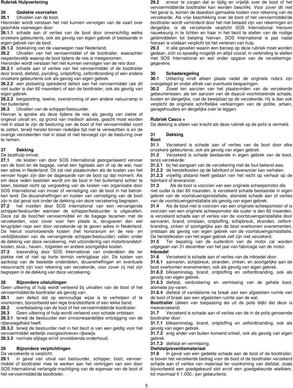 1 schade aan of verlies van de boot door onverschillig welke onzekere gebeurtenis, ook als gevolg van eigen gebrek of bestaande in eigen gebrek van de boot. 26.1.2 blokkering van de vaarwegen naar Nederland.