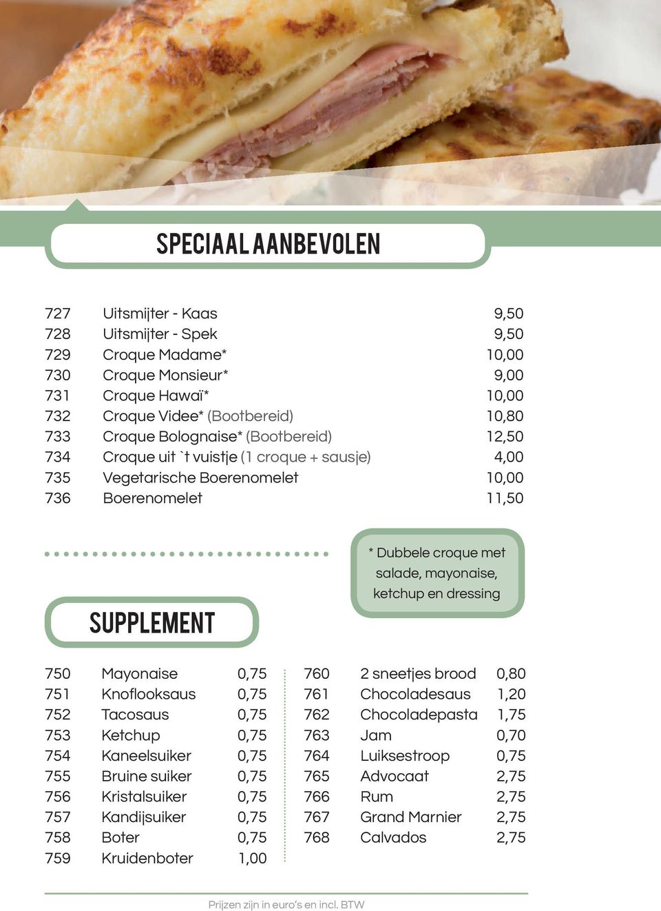 Tacosaus 0,75 753 Ketchup 0,75 754 Kaneelsuiker 0,75 755 Bruine suiker 0,75 756 Kristalsuiker 0,75 757 Kandijsuiker 0,75 758 Boter 0,75 759 Kruidenboter 1,00 * Dubbele croque met salade, mayonaise,