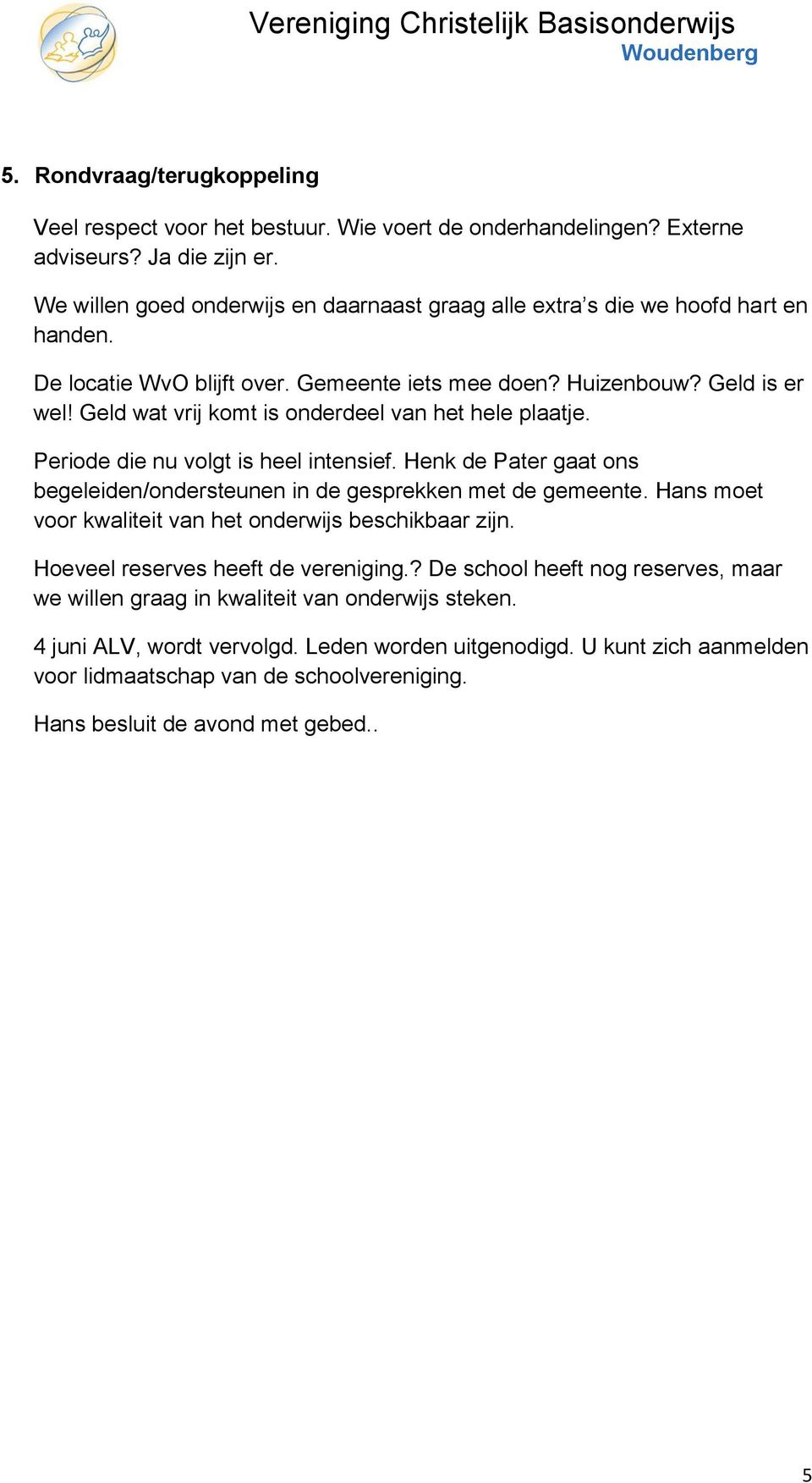 Geld wat vrij komt is onderdeel van het hele plaatje. Periode die nu volgt is heel intensief. Henk de Pater gaat ons begeleiden/ondersteunen in de gesprekken met de gemeente.