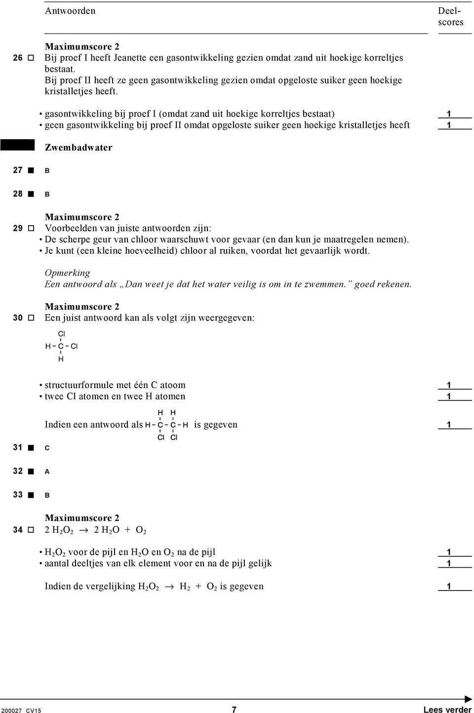 gasontwikkeling bij proef I (omdat zand uit hoekige korreltjes bestaat) 1 geen gasontwikkeling bij proef II omdat opgeloste suiker geen hoekige kristalletjes heeft 1 Zwembadwater 27 B 28 B 29