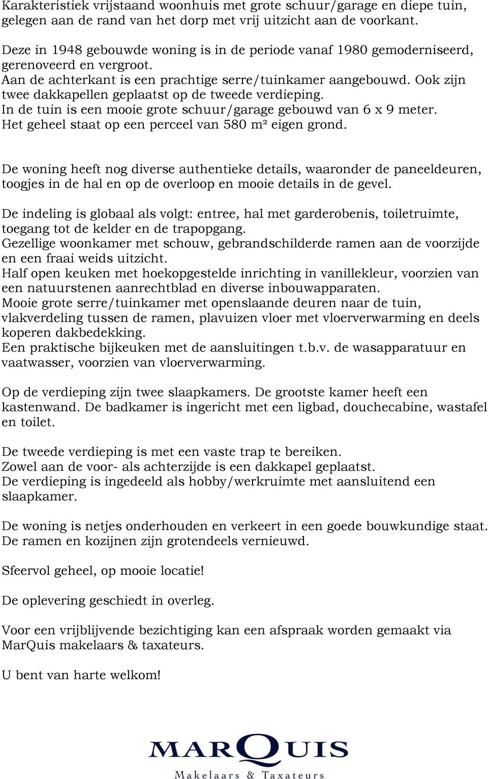 Ook zijn twee dakkapellen geplaatst op de tweede verdieping. In de tuin is een mooie grote schuur/garage gebouwd van 6 x 9 meter. Het geheel staat op een perceel van 580 m² eigen grond.