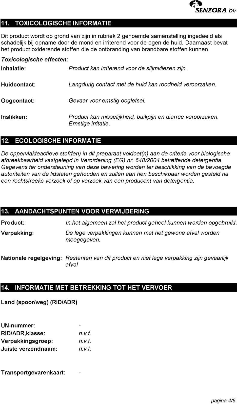 Huidcontact: Oogcontact: Inslikken: Langdurig contact met de huid kan roodheid veroorzaken. Product kan misselijkheid, buikpijn en diarree veroorzaken. Ernstige irritatie. 12.