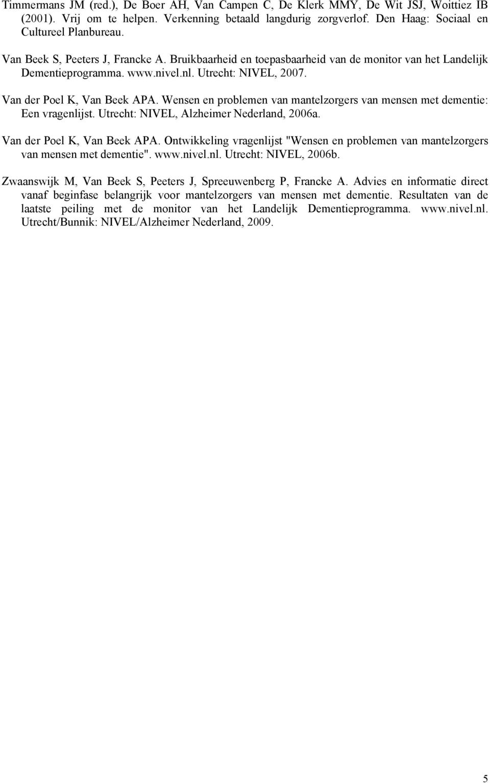 Wensen en problemen van mantelzorgers van mensen met dementie: Een vragenlijst. Utrecht: NIVEL, Alzheimer Nederland, 2006a. Van der Poel K, Van Beek APA.