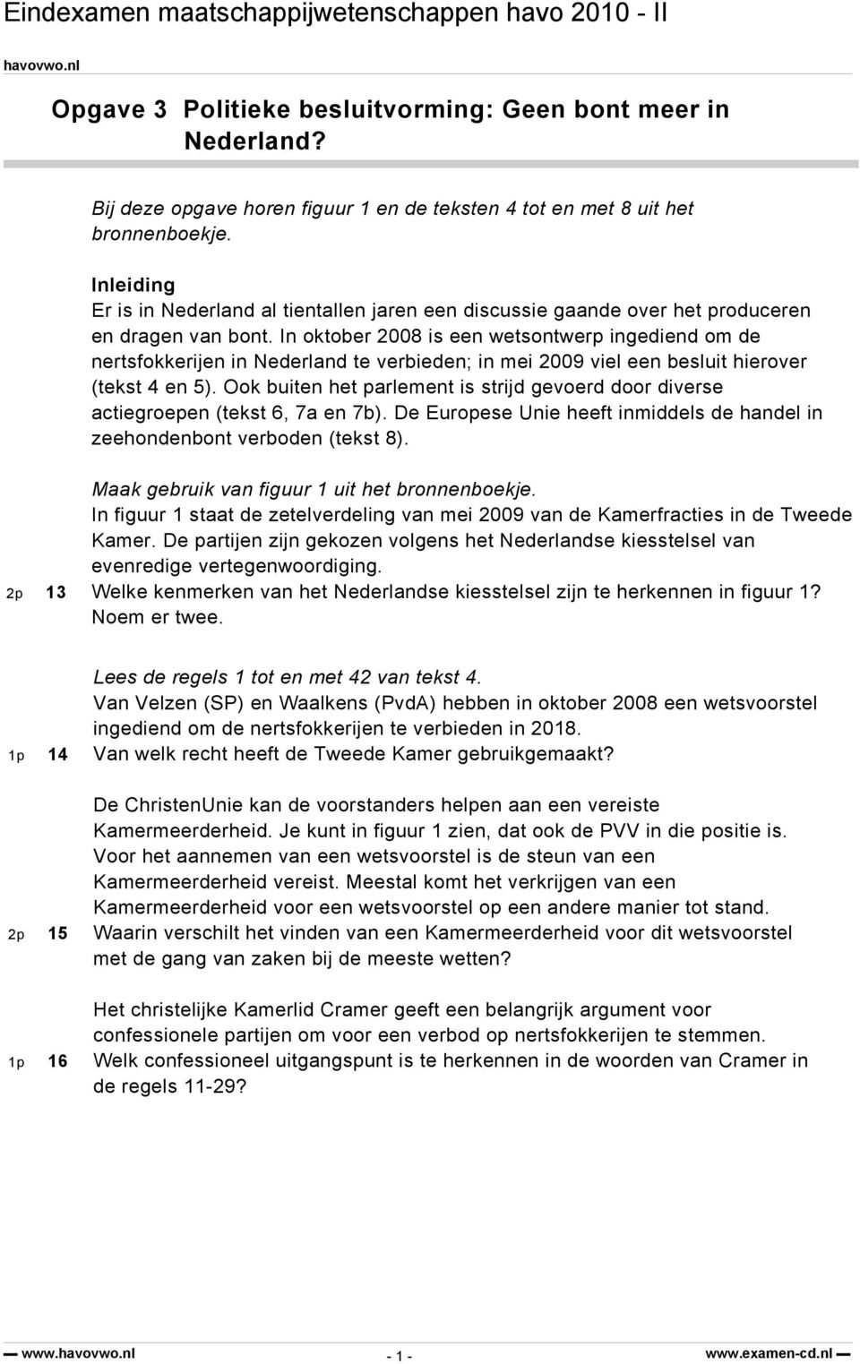 In oktober 08 is een wetsontwerp ingediend om de nertsfokkerijen in Nederland te verbieden; in mei 09 viel een besluit hierover (tekst 4 en ).