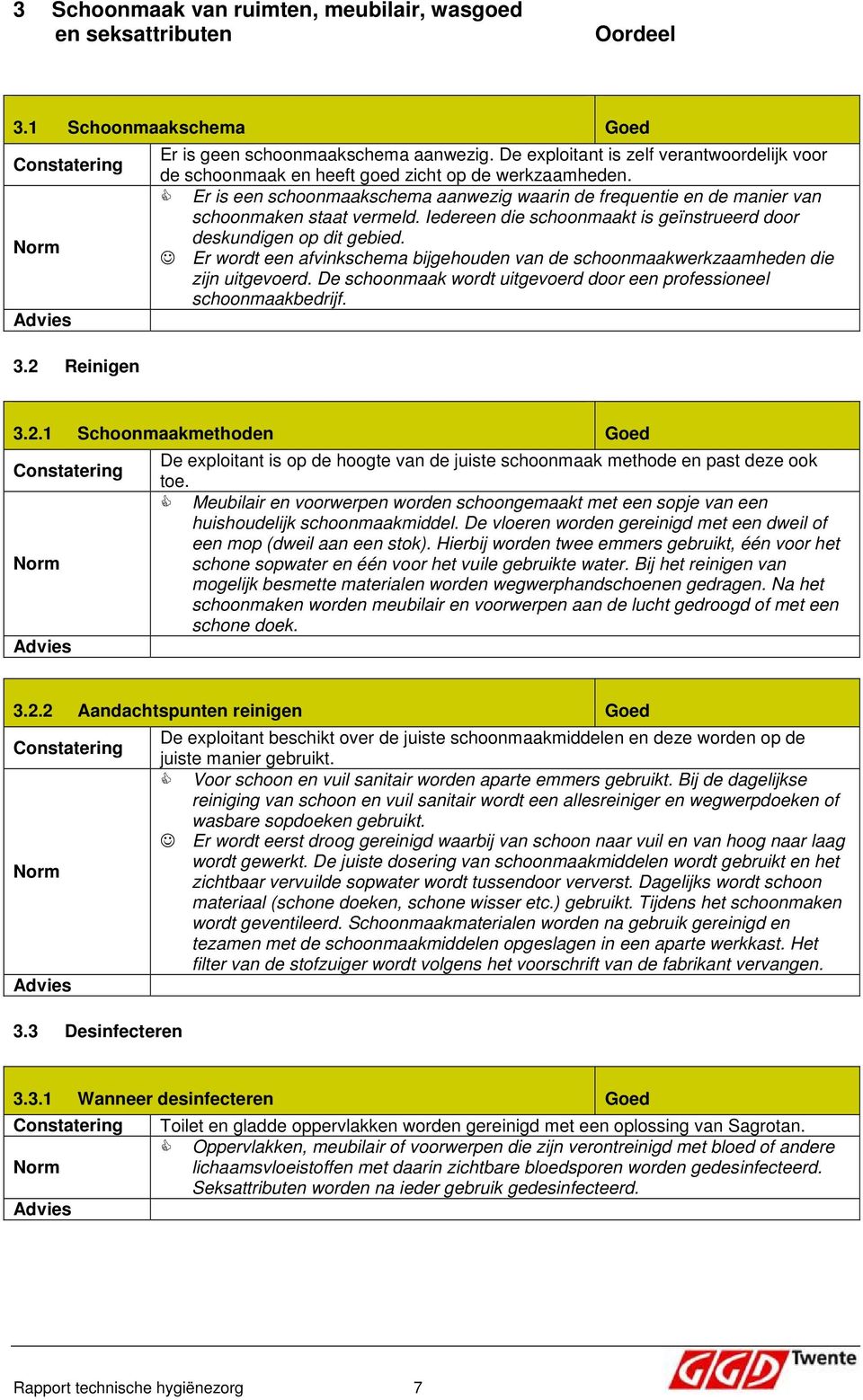 Iedereen die schoonmaakt is geïnstrueerd door deskundigen op dit gebied. Er wordt een afvinkschema bijgehouden van de schoonmaakwerkzaamheden die zijn uitgevoerd.