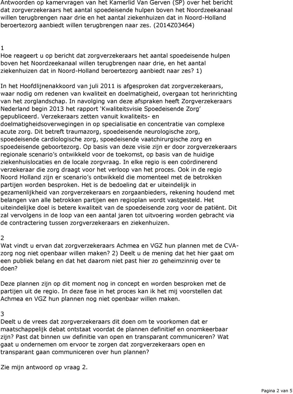 (2014Z03464) 1 Hoe reageert u op bericht dat zorgverzekeraars het aantal spoedeisende hulpen boven het Noordzeekanaal willen terugbrengen naar drie, en het aantal ziekenhuizen dat in Noord-Holland
