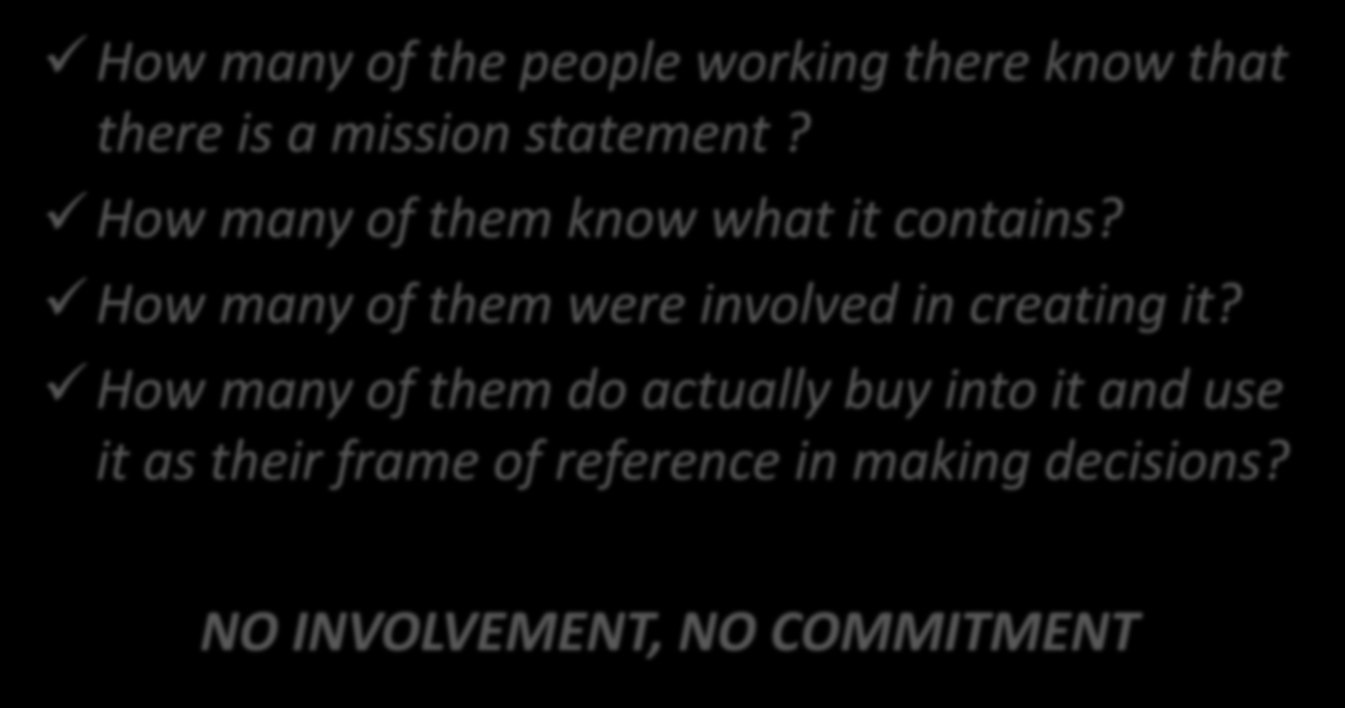 Important! How many of the people working there know that there is a mission statement? How many of them know what it contains?