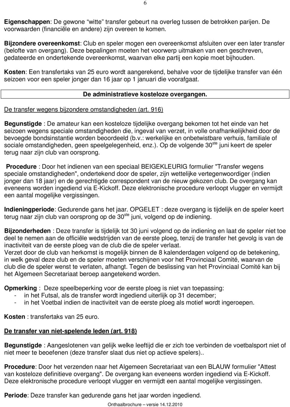 Deze bepalingen moeten het voorwerp uitmaken van een geschreven, gedateerde en ondertekende overeenkomst, waarvan elke partij een kopie moet bijhouden.