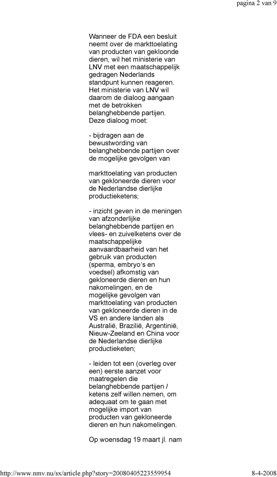 Deze dialoog moet: - bijdragen aan de bewustwording van belanghebbende partijen over de mogelijke gevolgen van markttoelating van producten van gekloneerde dieren voor de Nederlandse dierlijke