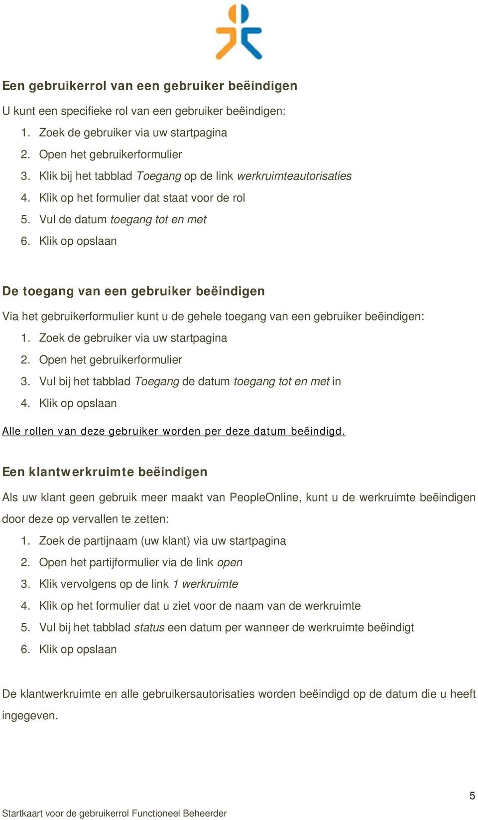 Vul de datum toegang tot en met De toegang van een gebruiker beëindigen Via het gebruikerformulier kunt u de gehele toegang van een gebruiker beëindigen: 3.