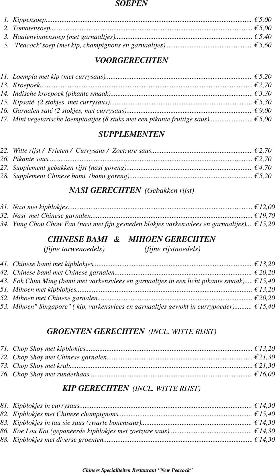 .. 9,00 17. Mini vegetarische loempiaatjes (8 stuks met een pikante fruitige saus)... 5,00 SUPPLEMENTEN 22. Witte rijst / Frieten / Currysaus / Zoetzure saus... 2,70 26. Pikante saus... 2,70 27.