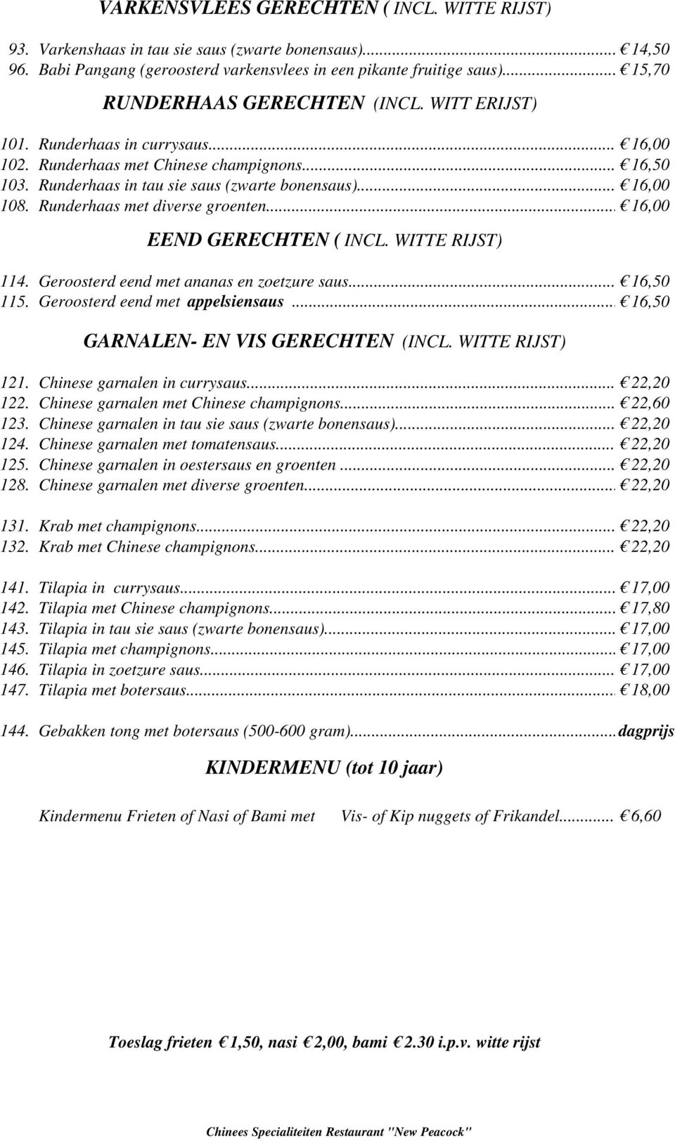 Runderhaas met diverse groenten... 16,00 EEND GERECHTEN ( INCL. WITTE RIJST) 114. Geroosterd eend met ananas en zoetzure saus... 16,50 115. Geroosterd eend met appelsiensaus.