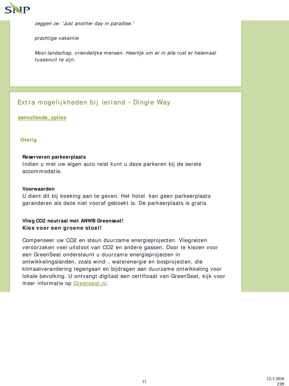 Voorwaarden U dient dit bij boeking aan te geven. Het hotel kan geen parkeerplaats garanderen als deze niet vooraf geboekt is. De parkeerplaats is gratis Vlieg CO2 neutraal met ANWB Greenseat!