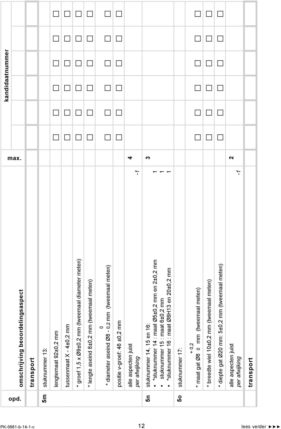 15 en 16: *stuknummer 14 : maat Ø5±0, mm en ±0, mm 1 stuknummer 15 : maat 6±0, mm 1 *stuknummer 16 : maat Ø8H13 en 0±0, mm 1 5o stuknummer 17: + 0,