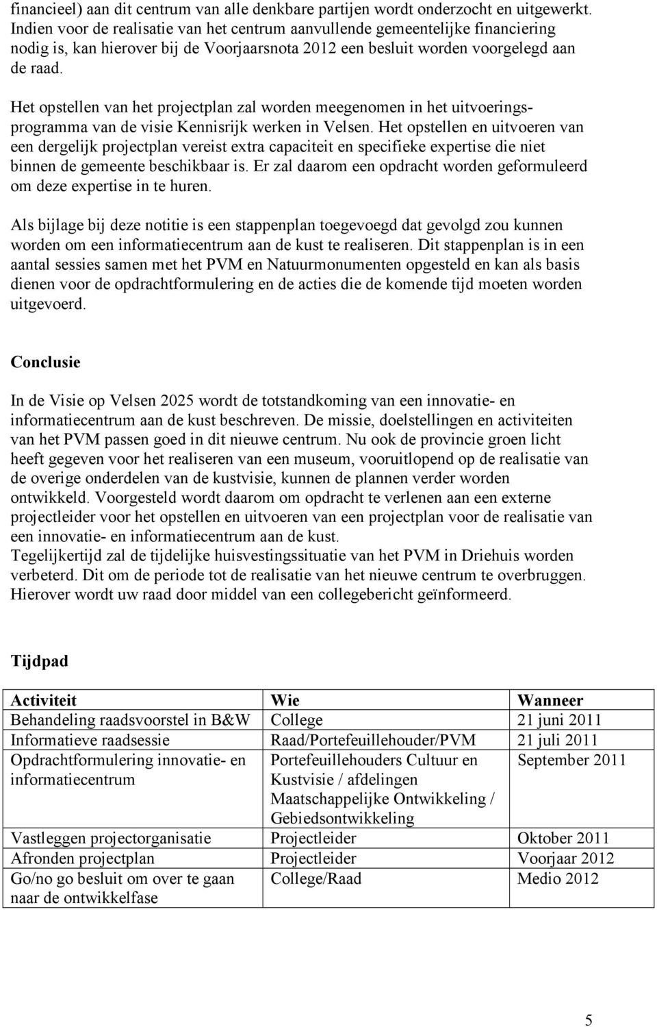 Het opstellen van het projectplan zal worden meegenomen in het uitvoeringsprogramma van de visie Kennisrijk werken in Velsen.