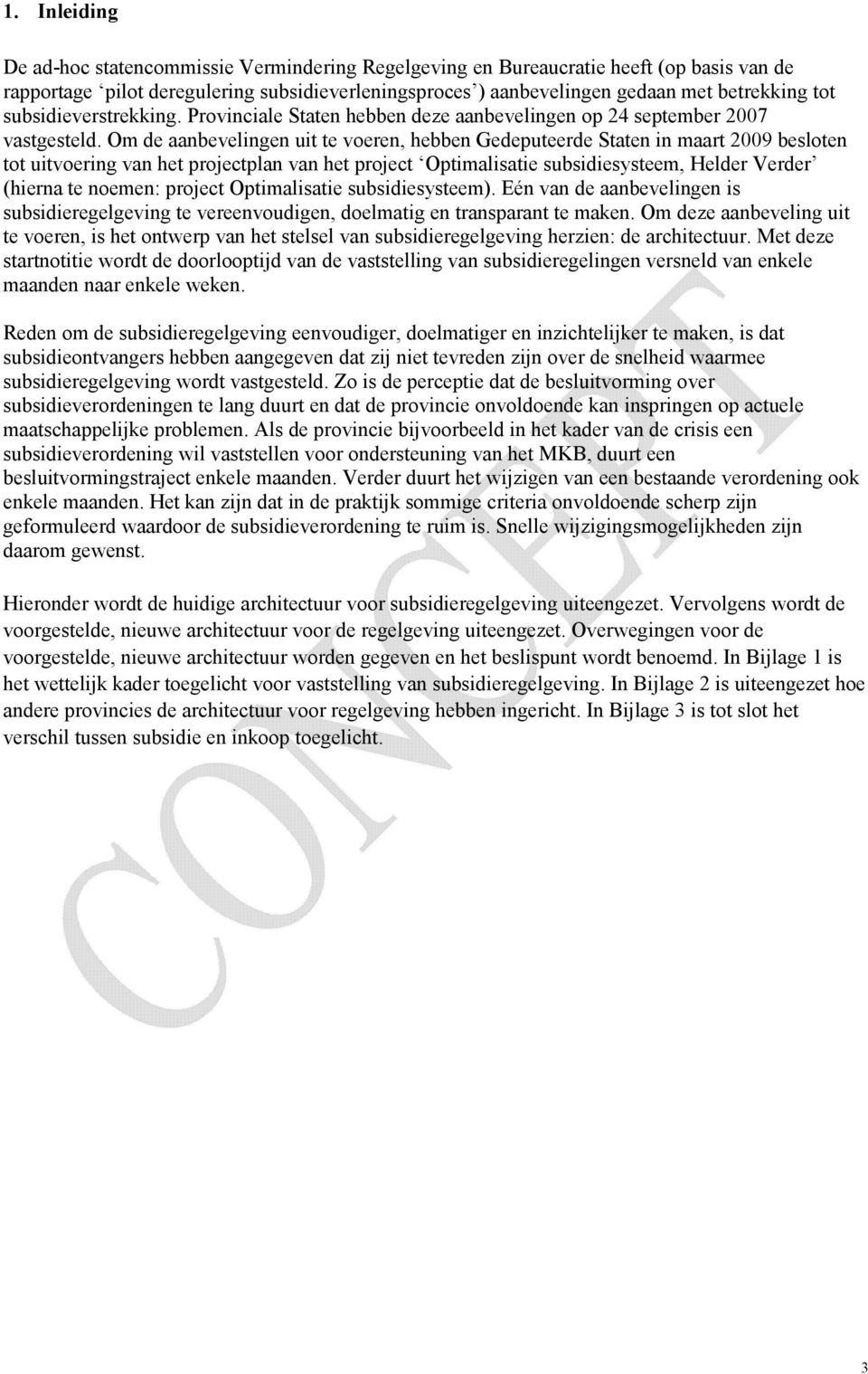 Om de aanbevelingen uit te voeren, hebben Gedeputeerde Staten in maart 2009 besloten tot uitvoering van het projectplan van het project Optimalisatie subsidiesysteem, Helder Verder (hierna te noemen: