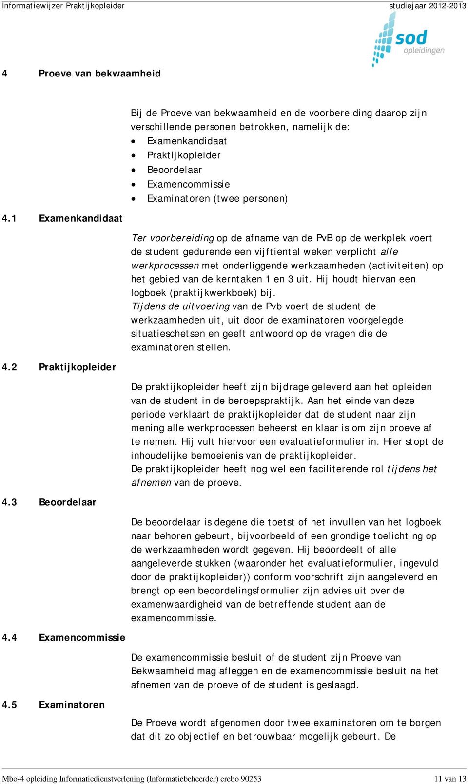 Examinatoren (twee personen) Ter voorbereiding op de afname van de PvB op de werkplek voert de student gedurende een vijftiental weken verplicht alle werkprocessen met onderliggende werkzaamheden