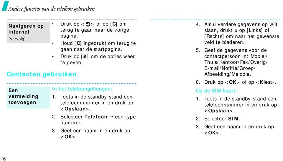 Selecteer Telefoon een type nummer. 3. Geef een naam in en druk op <OK>. 4. Als u verdere gegevens op wilt slaan, drukt u op [Links] of [Rechts] om naar het gewenste veld te bladeren. 5.