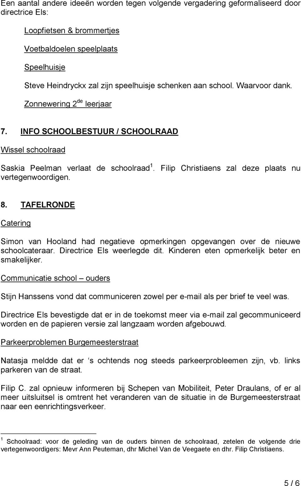 Filip Christiaens zal deze plaats nu vertegenwoordigen. 8. TAFELRONDE Catering Simon van Hooland had negatieve opmerkingen opgevangen over de nieuwe schoolcateraar. Directrice Els weerlegde dit.
