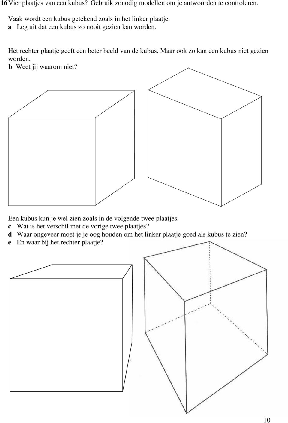 Het rechter plaatje geeft een beter beeld van de kubus. Maar ook zo kan een kubus niet gezien worden. b Weet jij waarom niet?