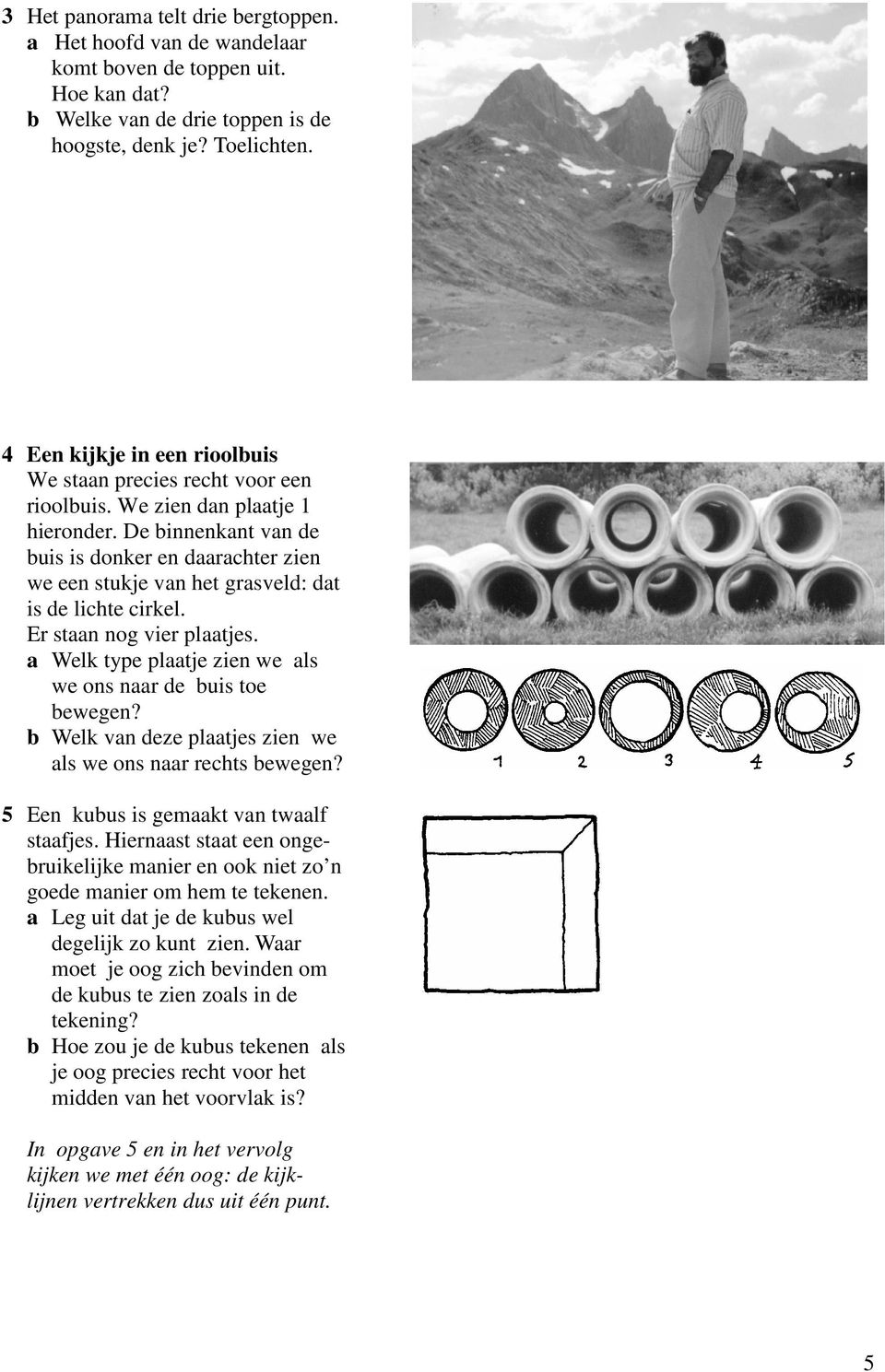 De binnenkant van de buis is donker en daarachter zien we een stukje van het grasveld: dat is de lichte cirkel. Er staan nog vier plaatjes.